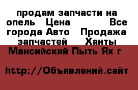 продам запчасти на опель › Цена ­ 1 000 - Все города Авто » Продажа запчастей   . Ханты-Мансийский,Пыть-Ях г.